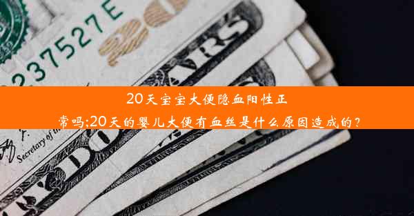 20天宝宝大便隐血阳性正常吗;20天的婴儿大便有血丝是什么原因造成的？