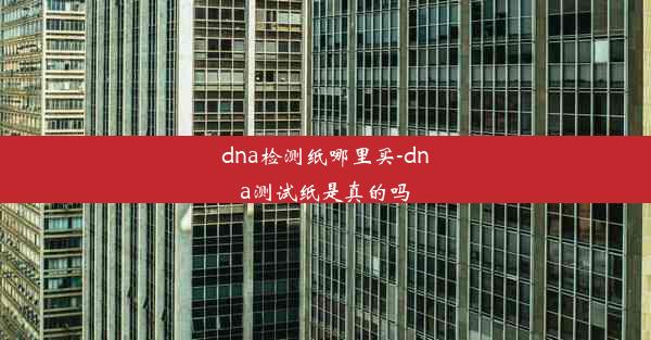 dna检测纸哪里买-dna测试纸是真的吗