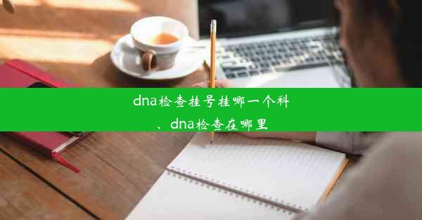 dna检查挂号挂哪一个科、dna检查在哪里