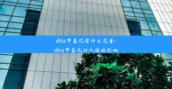 dna甲基化有什么危害-dna甲基化对人体的影响