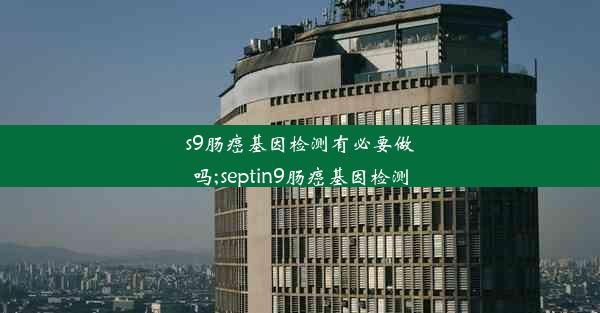 s9肠癌基因检测有必要做吗;septin9肠癌基因检测