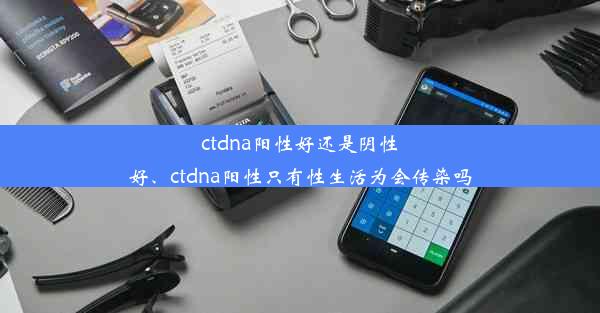 ctdna阳性好还是阴性好、ctdna阳性只有性生活为会传染吗