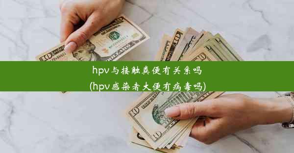 hpv与接触粪便有关系吗(hpv感染者大便有病毒吗)