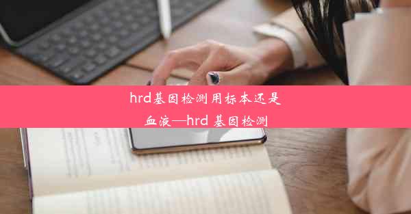 hrd基因检测用标本还是血液—hrd 基因检测