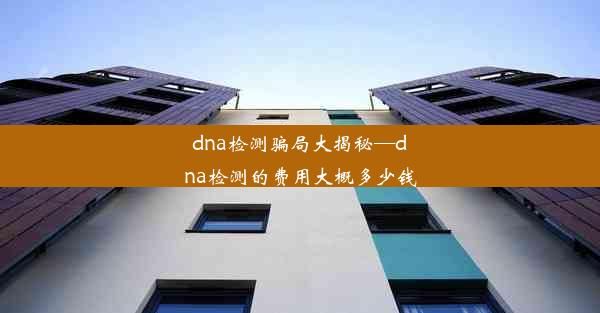 dna检测骗局大揭秘—dna检测的费用大概多少钱