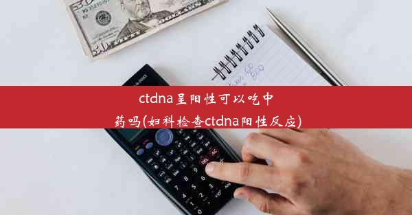 ctdna呈阳性可以吃中药吗(妇科检查ctdna阳性反应)