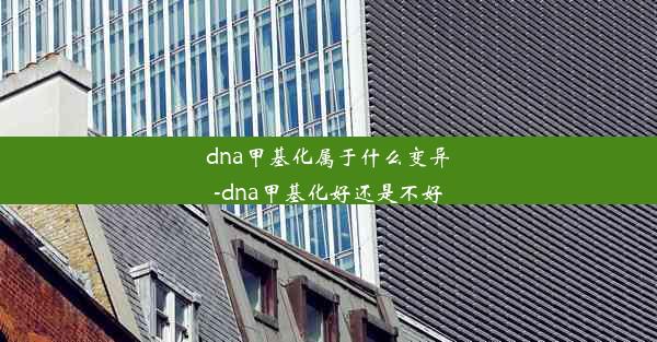 dna甲基化属于什么变异-dna甲基化好还是不好