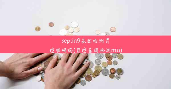 septin9基因检测胃癌准确吗(胃癌基因检测mss)