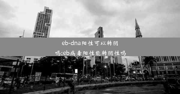 eb-dna阳性可以转阴吗;eb病毒阳性能转阴性吗