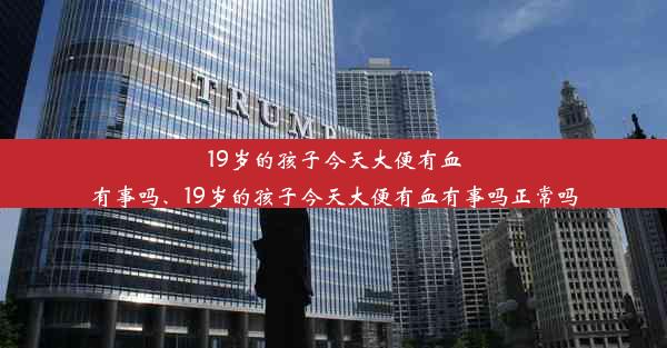 19岁的孩子今天大便有血有事吗、19岁的孩子今天大便有血有事吗正常吗