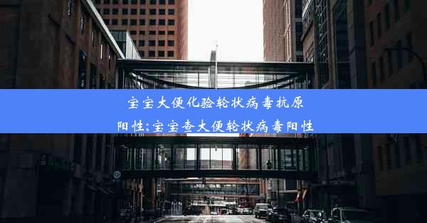 宝宝大便化验轮状病毒抗原阳性;宝宝查大便轮状病毒阳性