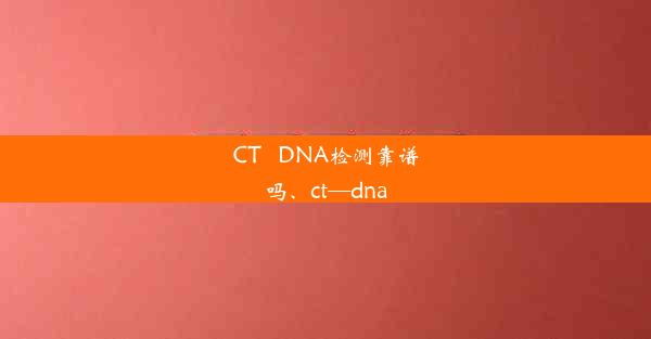 CT   DNA检测靠谱吗、ct—dna