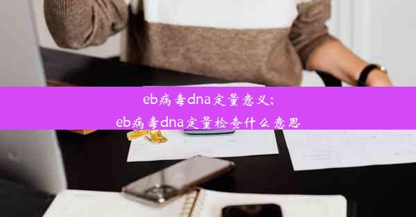 eb病毒dna定量意义;eb病毒dna定量检查什么意思