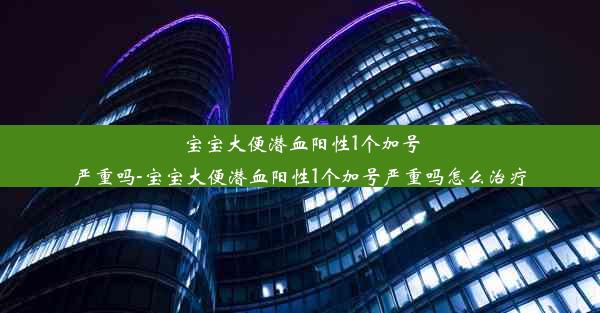 宝宝大便潜血阳性1个加号严重吗-宝宝大便潜血阳性1个加号严重吗怎么治疗