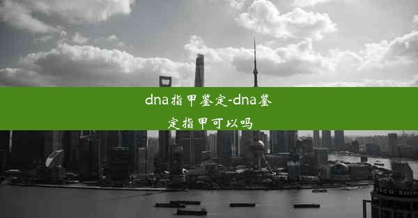 dna指甲鉴定-dna鉴定指甲可以吗