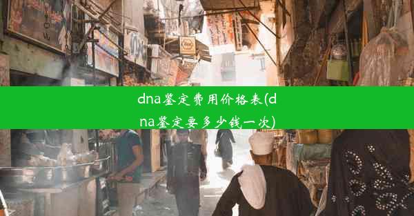 dna鉴定费用价格表(dna鉴定要多少钱一次)