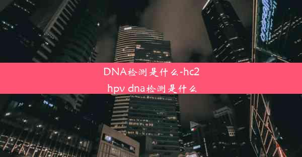 DNA检测是什么-hc2 hpv dna检测是什么