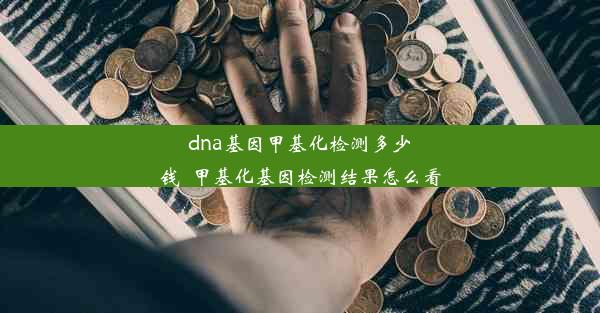 dna基因甲基化检测多少钱_甲基化基因检测结果怎么看