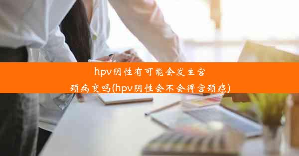 hpv阴性有可能会发生宫颈病变吗(hpv阴性会不会得宫颈癌)