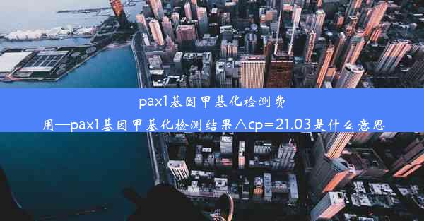 pax1基因甲基化检测费用—pax1基因甲基化检测结果△cp=21.03是什么意思