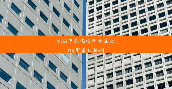 dna甲基化检测方法;dna甲基化检测