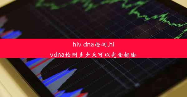 hiv dna检测,hivdna检测多少天可以完全排除