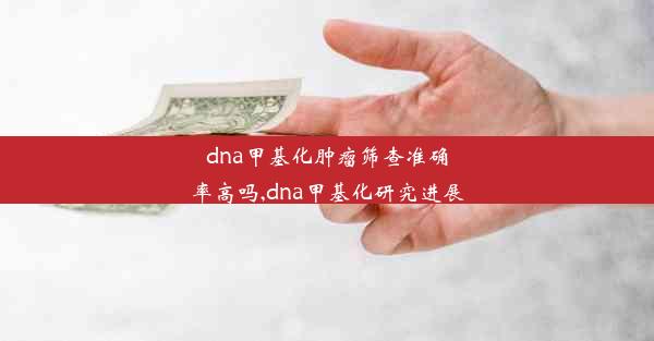 dna甲基化肿瘤筛查准确率高吗,dna甲基化研究进展