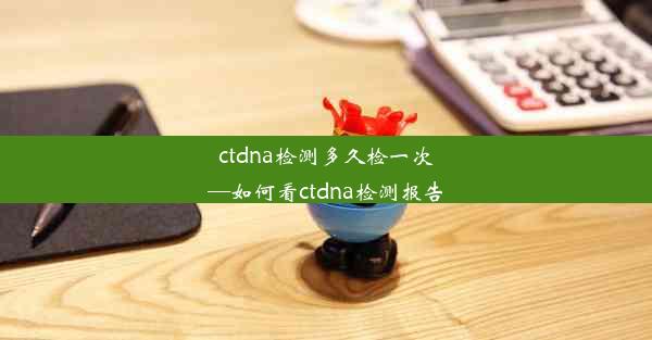 ctdna检测多久检一次—如何看ctdna检测报告