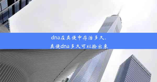 dna在粪便中存活多久、粪便dna多久可以验出来