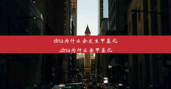 dna为什么会发生甲基化,dna为什么要甲基化