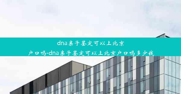 dna亲子鉴定可以上北京户口吗-dna亲子鉴定可以上北京户口吗多少钱