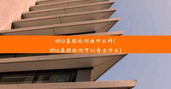 dna基因检测挂什么科(dna基因检测可以查出什么)