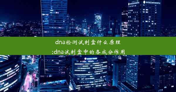 dna检测试剂盒什么原理;dna试剂盒中的各成分作用