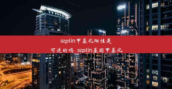 septin甲基化阳性是可逆的吗_septin基因甲基化