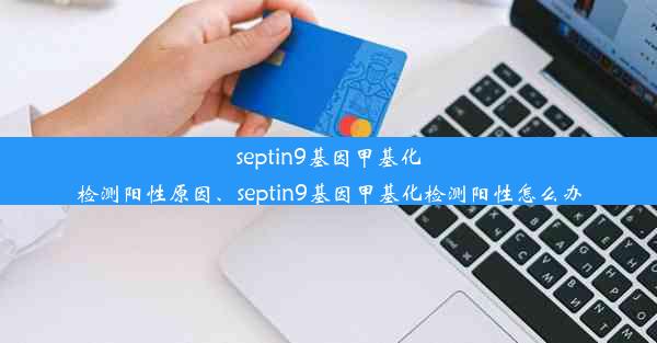 septin9基因甲基化检测阳性原因、septin9基因甲基化检测阳性怎么办