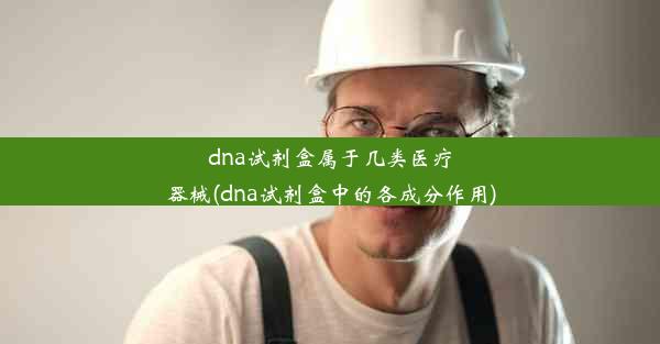 dna试剂盒属于几类医疗器械(dna试剂盒中的各成分作用)