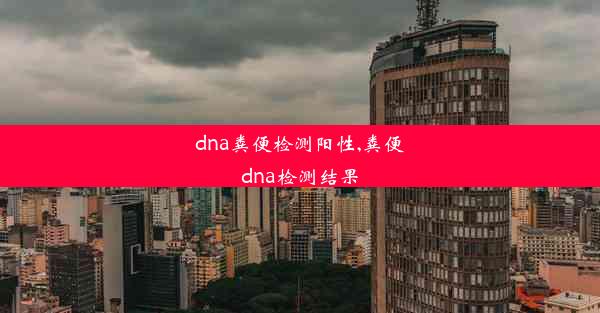 dna粪便检测阳性,粪便dna检测结果