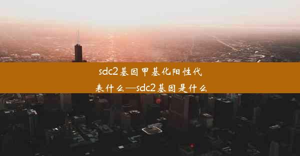 sdc2基因甲基化阳性代表什么—sdc2基因是什么