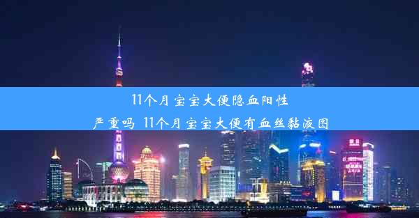 11个月宝宝大便隐血阳性严重吗_11个月宝宝大便有血丝黏液图