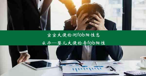 宝宝大便检测fob阳性怎么办—婴儿大便检查fob阳性