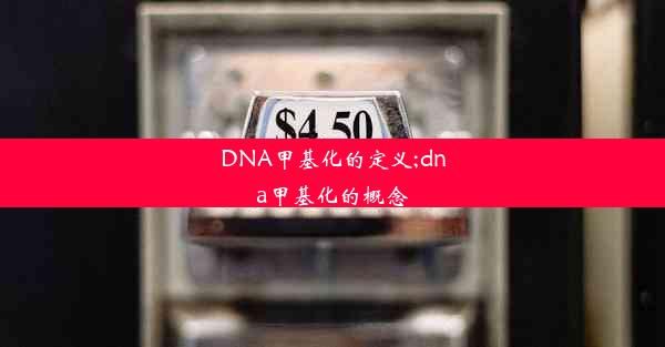 DNA甲基化的定义;dna甲基化的概念