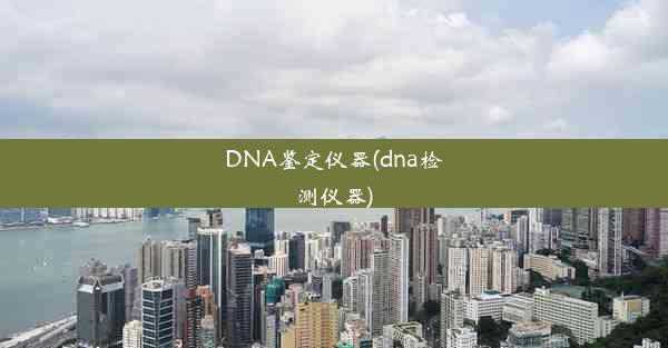 DNA鉴定仪器(dna检测仪器)