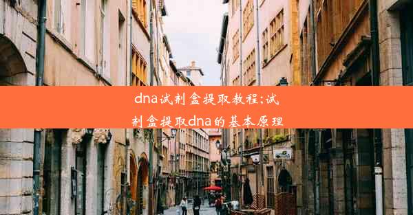 dna试剂盒提取教程;试剂盒提取dna的基本原理