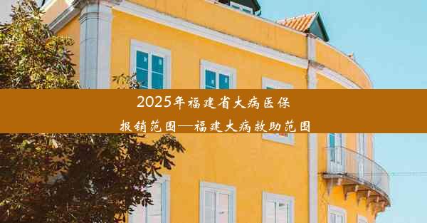 2025年福建省大病医保报销范围—福建大病救助范围