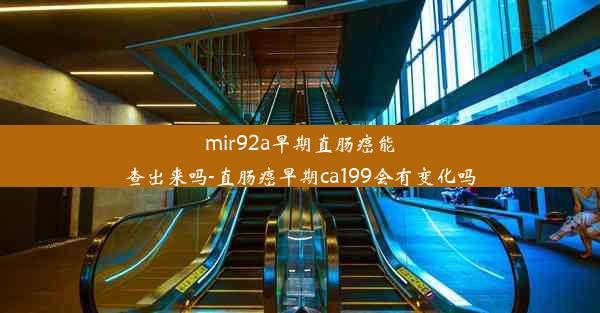 mir92a早期直肠癌能查出来吗-直肠癌早期ca199会有变化吗