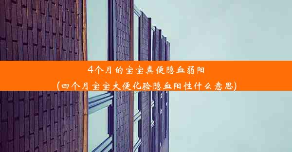 4个月的宝宝粪便隐血弱阳(四个月宝宝大便化验隐血阳性什么意思)