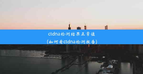 ctdna检测结果正常值(如何看ctdna检测报告)