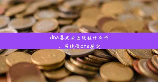 dna鉴定去医院挂什么科、医院做dna鉴定