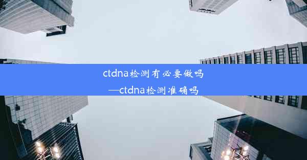 ctdna检测有必要做吗—ctdna检测准确吗