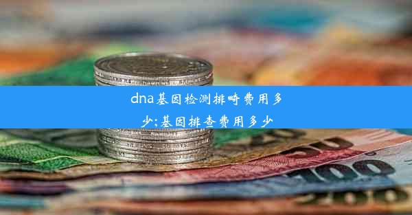 dna基因检测排畸费用多少;基因排查费用多少